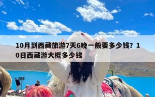 10月到西藏旅游7天6晚一般要多少钱？10日西藏游大概多少钱