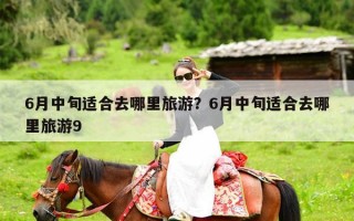 6月中旬适合去哪里旅游？6月中旬适合去哪里旅游9