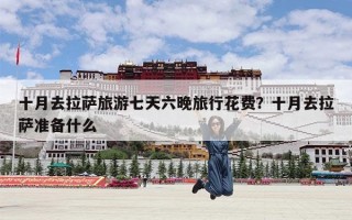 十月去拉萨旅游七天六晚旅行花费？十月去拉萨准备什么