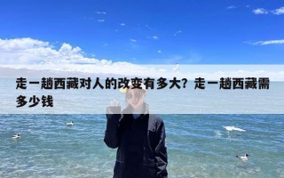 走一趟西藏对人的改变有多大？走一趟西藏需多少钱