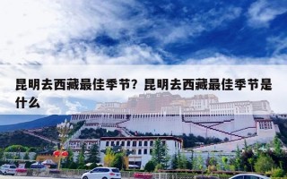 昆明去西藏最佳季节？昆明去西藏最佳季节是什么