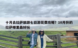 十月去拉萨旅游七日游花费攻略？10月份的拉萨哪里最好玩