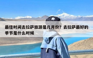 最佳时间去拉萨旅游是几月份？去拉萨最好的季节是什么时候
