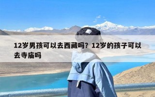 12岁男孩可以去西藏吗？12岁的孩子可以去寺庙吗