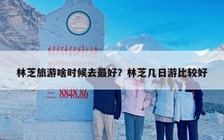 林芝旅游啥时候去最好？林芝几日游比较好