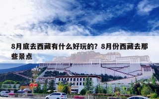 8月底去西藏有什么好玩的？8月份西藏去那些景点