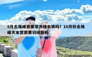 9月去珠峰需要带冲锋衣裤吗？10月份去珠峰大本营需要羽绒服吗