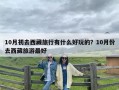 10月初去西藏旅行有什么好玩的？10月份去西藏旅游最好