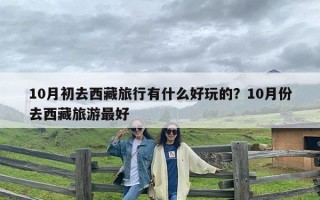 10月初去西藏旅行有什么好玩的？10月份去西藏旅游最好