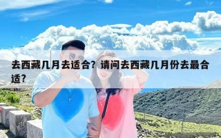 去西藏几月去适合？请问去西藏几月份去最合适?