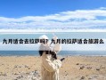 九月适合去拉萨吗？九月的拉萨适合旅游么