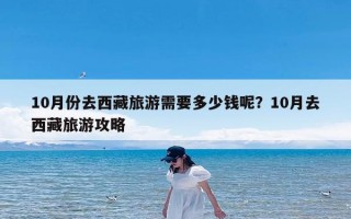 10月份去西藏旅游需要多少钱呢？10月去西藏旅游攻略