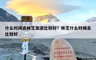 什么时间去林芝旅游比较好？林芝什么时候去比较好