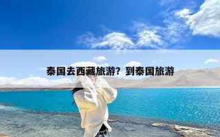 泰国去西藏旅游？到泰国旅游