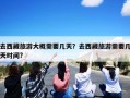 去西藏旅游大概需要几天？去西藏旅游需要几天时间?
