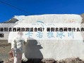 暑假去西藏旅游适合吗？暑假去西藏带什么衣服
