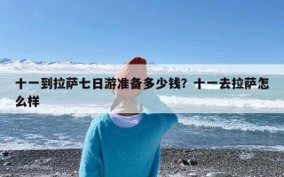 十一到拉萨七日游准备多少钱？十一去拉萨怎么样