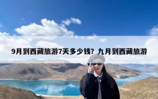 9月到西藏旅游7天多少钱？九月到西藏旅游