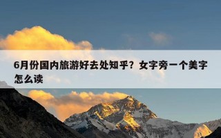 6月份国内旅游好去处知乎？女字旁一个美字怎么读