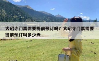 大昭寺门票需要提前预订吗？大昭寺门票需要提前预订吗多少天