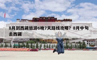 8月到西藏旅游6晚7天路线攻略？8月中旬去西藏