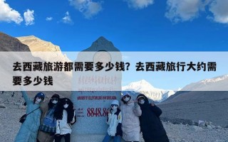去西藏旅游都需要多少钱？去西藏旅行大约需要多少钱
