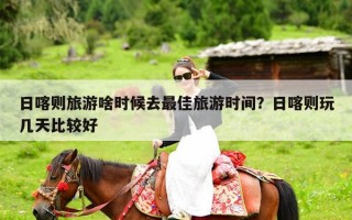 日喀则旅游啥时候去最佳旅游时间？日喀则玩几天比较好