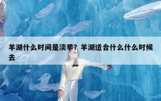 羊湖什么时间是淡季？羊湖适合什么什么时候去