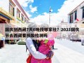 国庆到西藏7天6晚找哪家社？2021国庆节去西藏要核酸检测吗