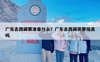 广东去西藏要准备什么？广东去西藏需要隔离吗