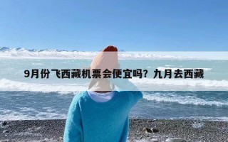 9月份飞西藏机票会便宜吗？九月去西藏