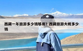 西藏一年旅游多少钱够用？西藏旅游大概多少钱
