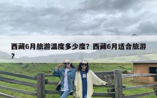 西藏6月旅游温度多少度？西藏6月适合旅游?