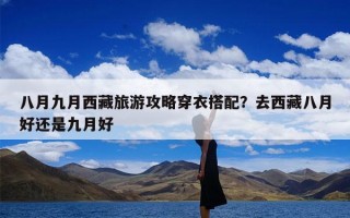 八月九月西藏旅游攻略穿衣搭配？去西藏八月好还是九月好