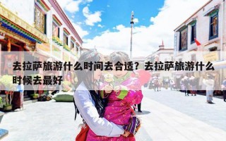 去拉萨旅游什么时间去合适？去拉萨旅游什么时候去最好