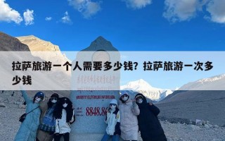 拉萨旅游一个人需要多少钱？拉萨旅游一次多少钱