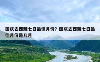 国庆去西藏七日最佳月份？国庆去西藏七日最佳月份是几月