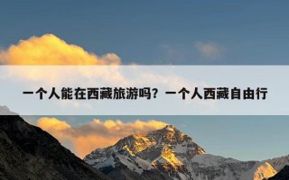 一个人能在西藏旅游吗？一个人西藏自由行