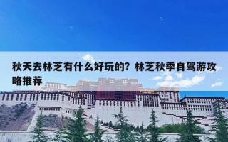 秋天去林芝有什么好玩的？林芝秋季自驾游攻略推荐