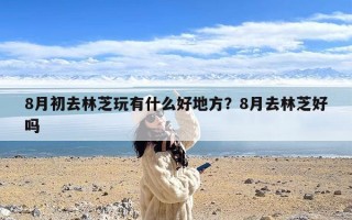 8月初去林芝玩有什么好地方？8月去林芝好吗