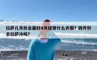 拉萨几月份去最好4月经穿什么衣服？四月份去拉萨冷吗?