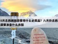 8月去西藏旅游要带什么必需品？八月份去西藏要准备什么衣服