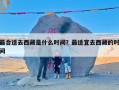 最合适去西藏是什么时间？最适宜去西藏的时间