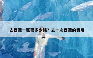去西藏一张票多少钱？去一次西藏的费用