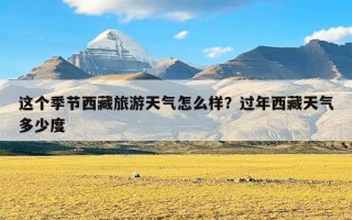 这个季节西藏旅游天气怎么样？过年西藏天气多少度