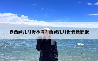 去西藏几月份不冷？西藏几月份去最舒服