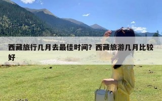 西藏旅行几月去最佳时间？西藏旅游几月比较好