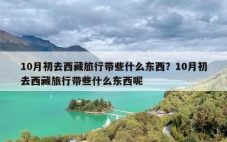 10月初去西藏旅行带些什么东西？10月初去西藏旅行带些什么东西呢