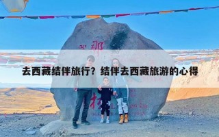 去西藏结伴旅行？结伴去西藏旅游的心得