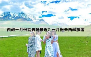 西藏一月份能去吗最近？一月份去西藏旅游